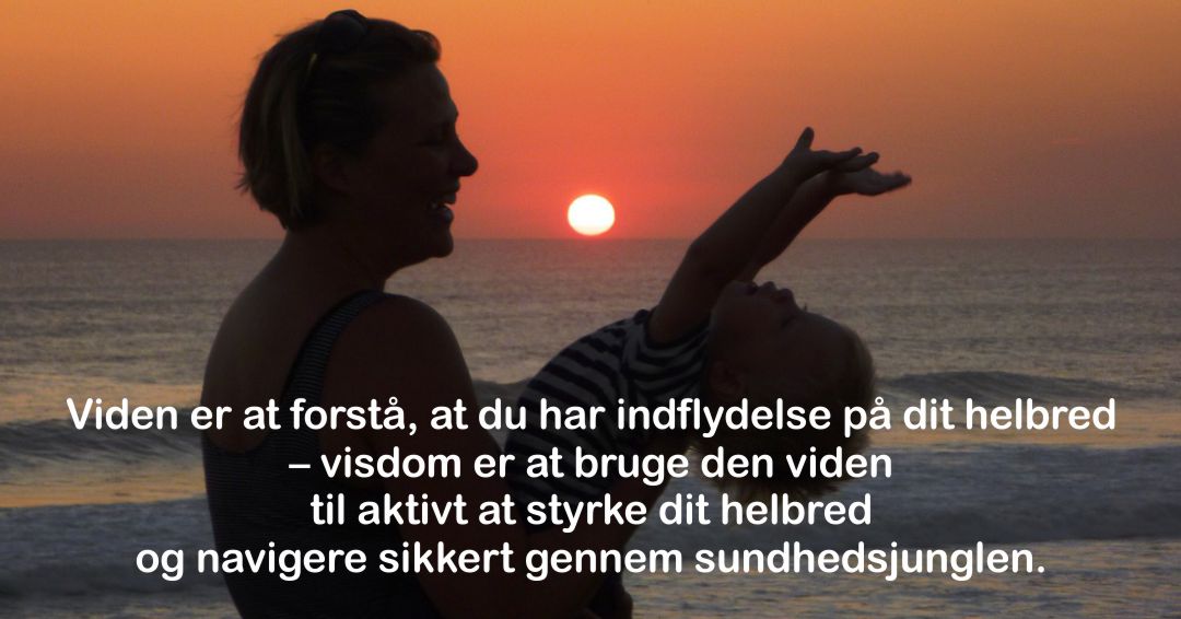 Viden er at forstå, at du har indflydelse på dit helbred – visdom er at bruge den viden til aktivt at styrke dit helbred og navigere sikkert gennem sundhedsjunglen.